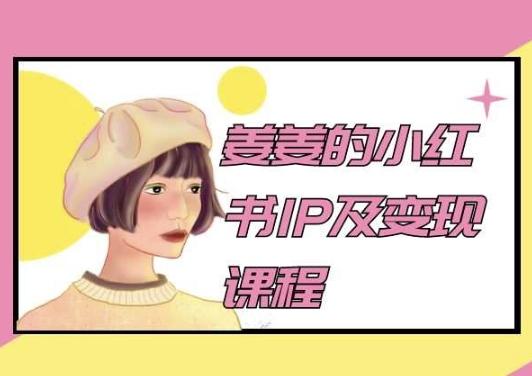 姜姜的小红书IP及变现课程，姜姜小红书2024-情久项目网