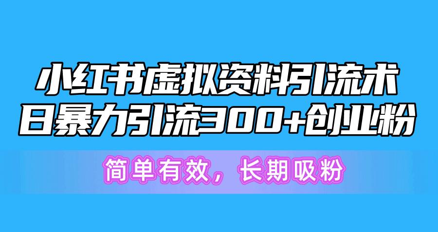 小红书虚拟资料引流术，日暴力引流300+创业粉，简单有效，长期吸粉-情久项目网