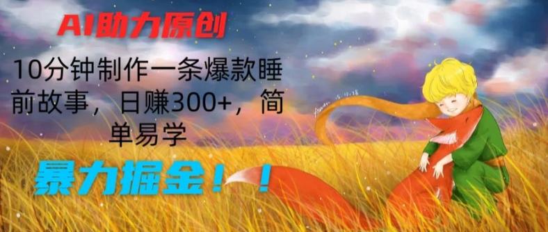AI助力原创：10分钟制作一条爆款睡前故事，日赚300+，简单易学，暴力掘金【揭秘】-情久项目网