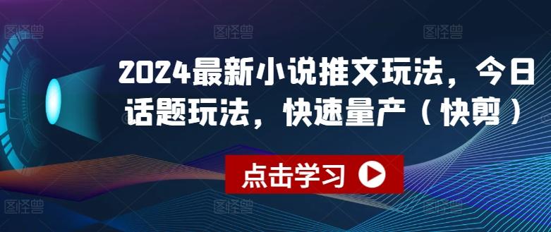 2024最新小说推文玩法，今日话题玩法，快速量产(快剪)-情久项目网