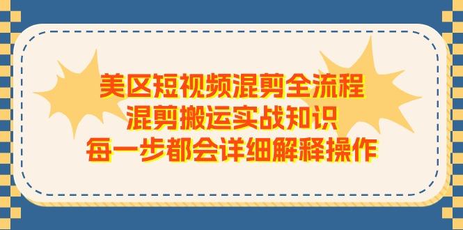 美区短视频混剪全流程，混剪搬运实战知识，每一步都会详细解释操作-情久项目网