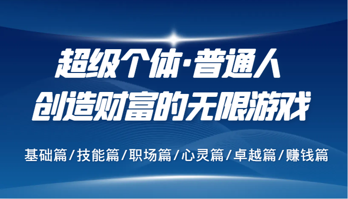 超级个体·普通人创造财富的无限游戏，基础篇/技能篇/职场篇/心灵篇/卓越篇/赚钱篇-情久项目网