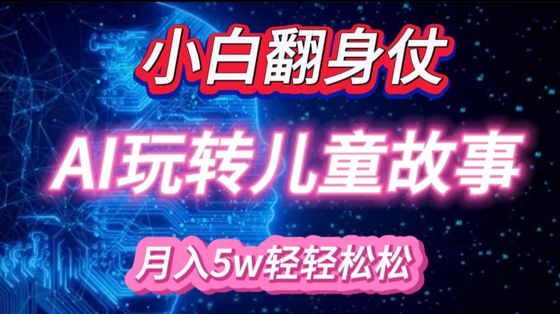 小白大翻身!靠AI玩转绘本故事,月入过W,轻松得很!-情久项目网