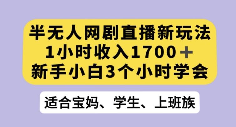 半无人网剧直播新玩法，1小时收入1700+，新手小白3小时学会【揭秘】-情久项目网