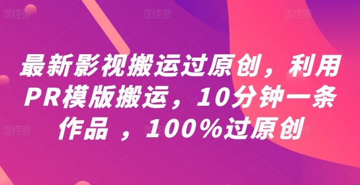 最新影视搬运过原创，利用PR模版搬运，10分钟一条作品 ，100%过原创【教程+PR模板】-情久项目网