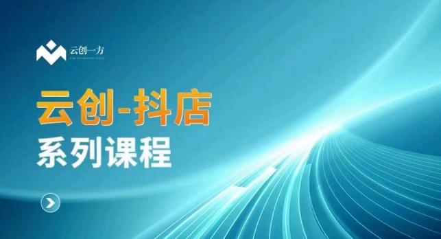 云创一方-抖店系列课，​抖店商城、商品卡、无货源等玩法-情久项目网