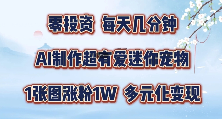 AI制作超有爱迷你宠物玩法，1张图涨粉1W，多元化变现，手把手交给你【揭秘】-情久项目网