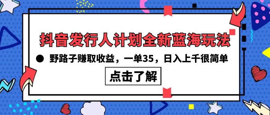 (10067期)抖音发行人计划全新蓝海玩法，野路子赚取收益，一单35，日入上千很简单!-情久项目网