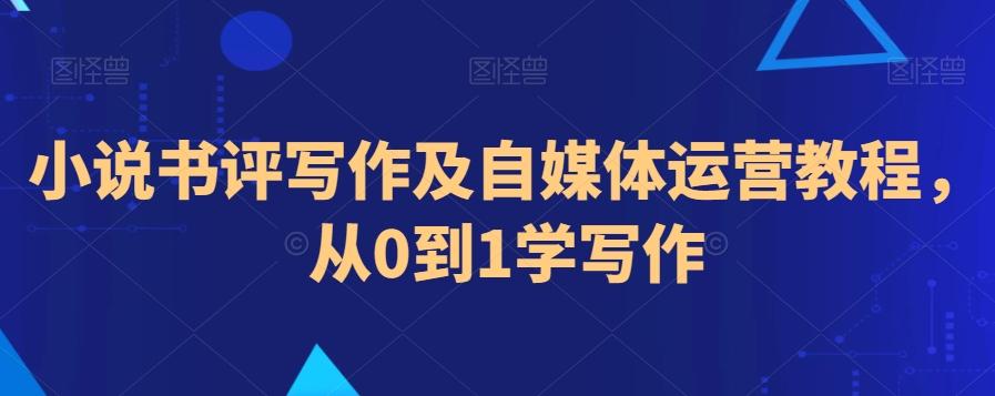 小说书评写作及自媒体运营教程，从0到1学写作-情久项目网