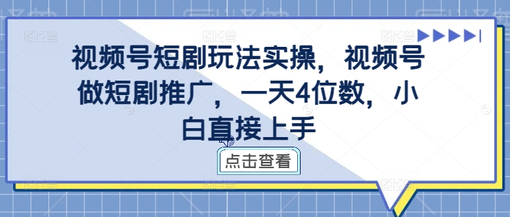视频号短剧玩法实操，视频号做短剧推广，一天4位数，小白直接上手-情久项目网