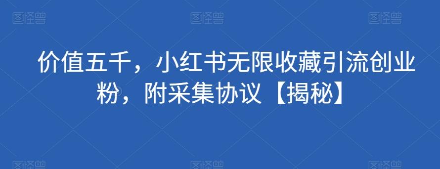 价值五千，小红书无限收藏引流创业粉，附采集协议【揭秘】-情久项目网