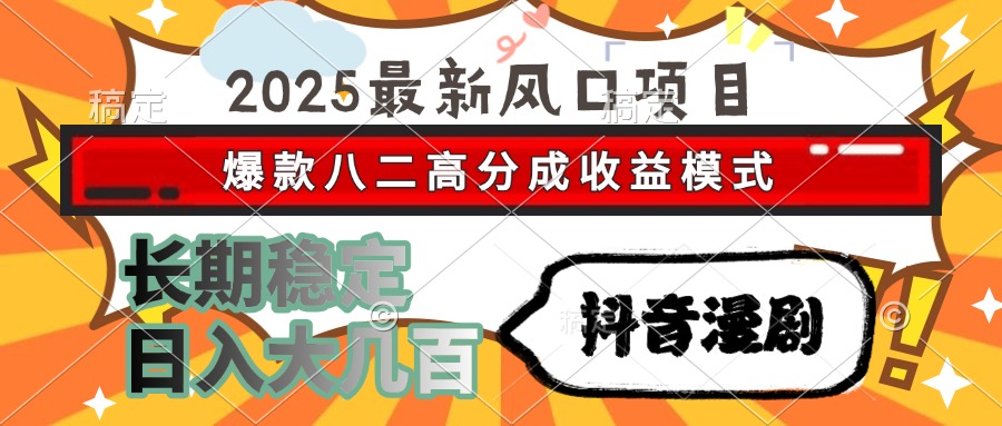 2025最新风口项目 抖音漫剧 爆款八二高分成收益模式 长期稳定日入大几百-情久项目网