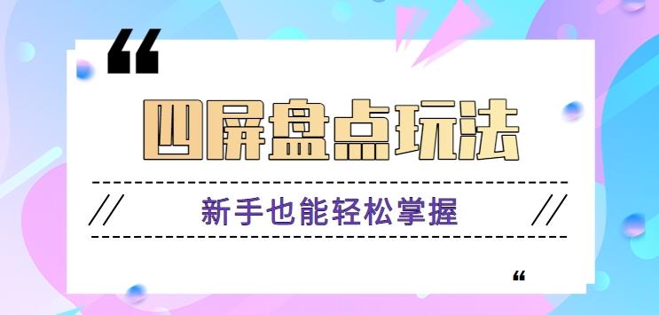 四屏盘点玩法，新手也能快速掌握制作原创视频，轻松涨粉月入万元【视频教程】-情久项目网