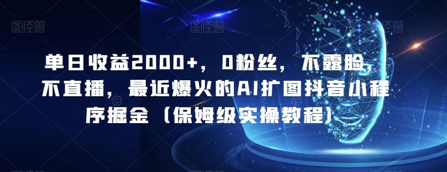 单日收益2000+，0粉丝，不露脸，不直播，最近爆火的AI扩图抖音小程序掘金（保姆级实操教程）-情久项目网