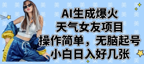 AI生成爆火天气女友项目，操作简单，无脑起号，小白日入好几张-情久项目网