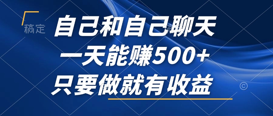 自己和自己聊天，一天能赚500+，只要做就有收益，不可错过的风口项目！-情久项目网