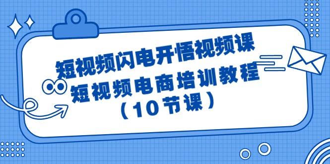 (9682期)短视频-闪电开悟视频课：短视频电商培训教程(10节课)-情久项目网
