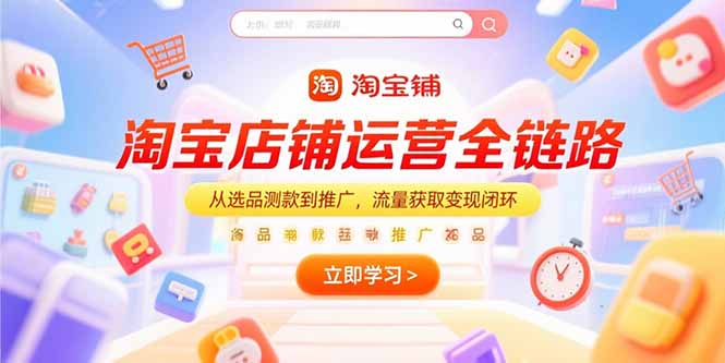 淘宝店铺运营全链路，从选品测款到推广，流量获取变现闭环-情久项目网