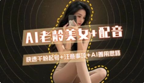AI老龄美女涨粉+变现_快速千粉起号思路-情久项目网