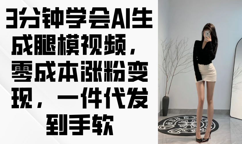 3分钟学会AI生成腿模视频，零成本涨粉变现，一件代发到手软-情久项目网