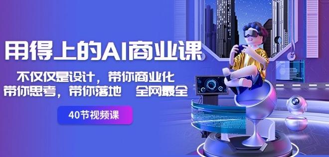 用得上的AI商业课：不仅仅是设计，带你商业化-带你思考-带你落地-全网最全-情久项目网