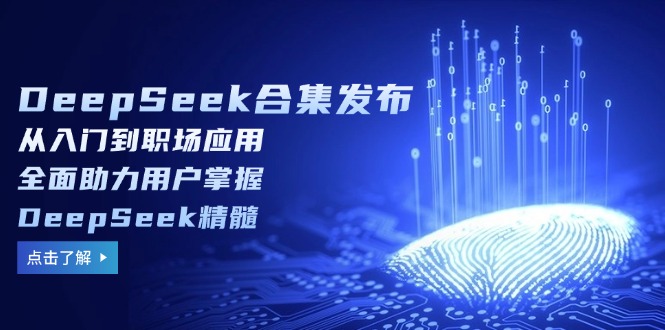 DeepSeek合集发布，从入门到职场应用，全面助力用户掌握DeepSeek精髓-情久项目网