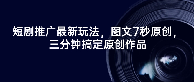 短剧推广最新玩法，图文7秒原创，三分钟搞定原创作品-情久项目网