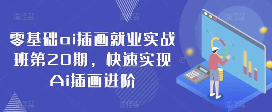 零基础ai插画就业实战班第20期，快速实现Ai插画进阶-情久项目网