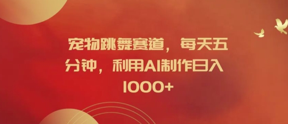 宠物跳舞赛道，每天五分钟，利用AI制作日入1k【揭秘】-情久项目网