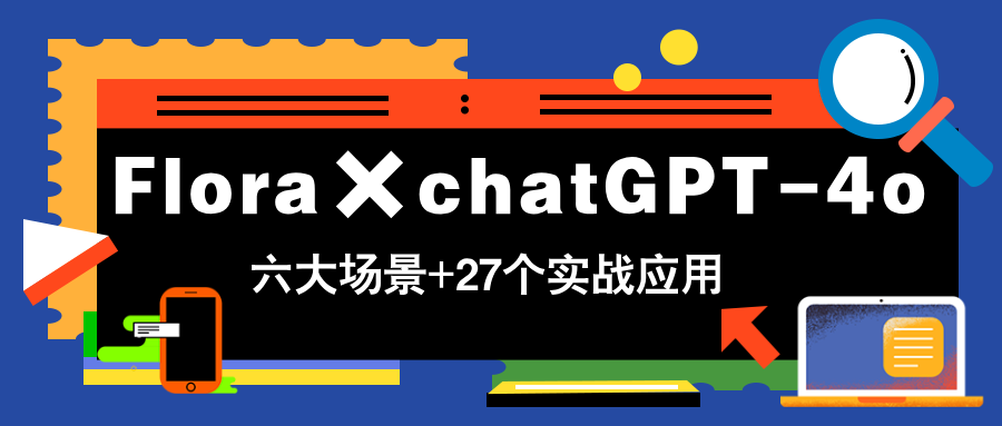 Flora×chatGPT-4o，带你玩转六大场景的27个实战应用，学完立即变现-情久项目网