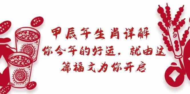 某公众号付费文章：甲辰年生肖详解: 你今年的好运，就由这篇福文为你开启！-情久项目网