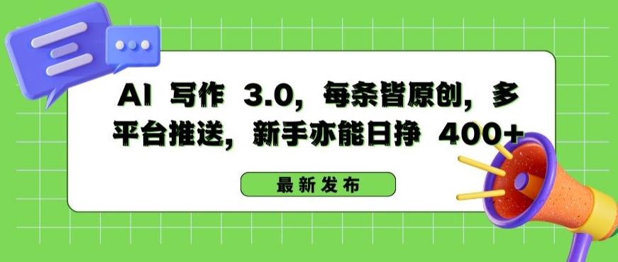 AI 写作 3.0.每条皆原创，多平台推送，新手亦能日挣 400+【揭秘】-情久项目网