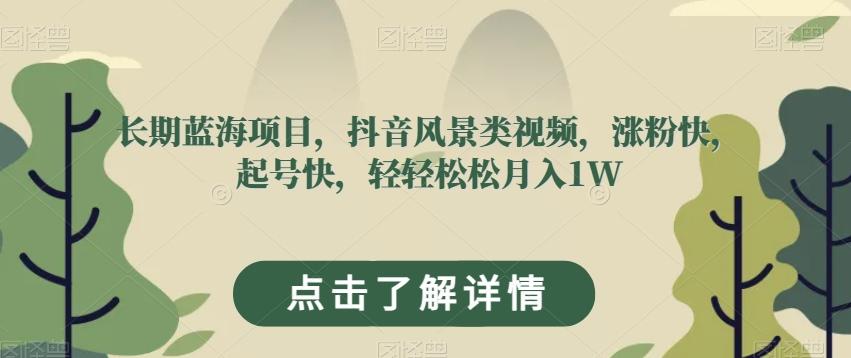 长期蓝海项目，抖音风景类视频，涨粉快，起号快，轻轻松松月入1W【揭秘】-情久项目网
