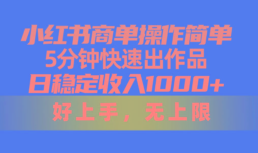 小红书商单操作简单，5分钟快速出作品，日稳定收入1000+，无上限-情久项目网