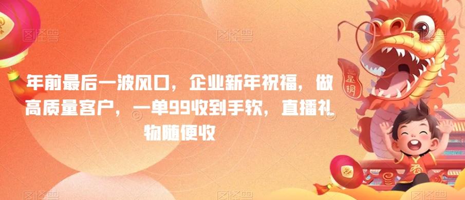 年前最后一波风口，企业新年祝福，做高质量客户，一单99收到手软，直播礼物随便收【揭秘】-情久项目网