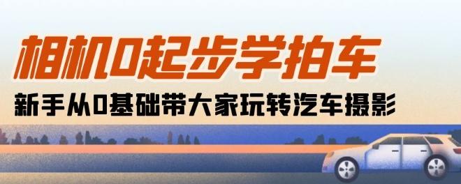相机0起步学拍车：新手从0基础带大家玩转汽车摄影(18节课)-情久项目网