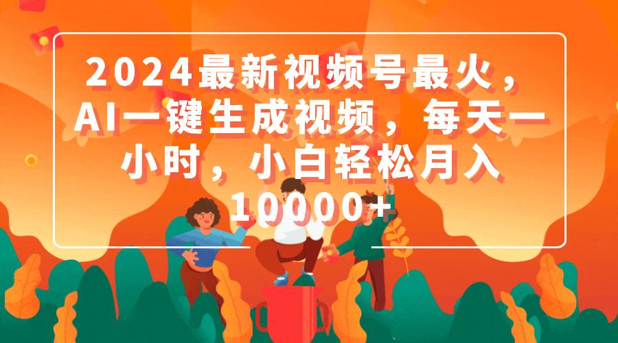 (9735期)2024最新视频号最火，AI一键生成视频，每天一小时，小白轻松月入10000+-情久项目网