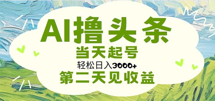 AI撸头条，轻松日入3000+无脑操作，当天起号，第二天见收益-情久项目网