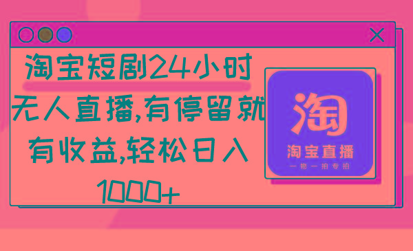 淘宝短剧24小时无人直播，有停留就有收益,轻松日入1000+-情久项目网
