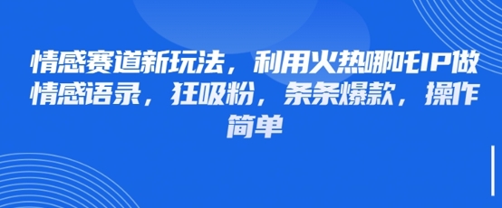 情感赛道新玩法，利用火热哪吒IP做情感语录，狂吸粉，条条爆款，操作简单-情久项目网