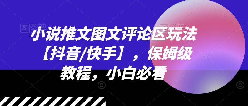 小说推文图文评论区玩法【抖音/快手】，保姆级教程，小白必看-情久项目网
