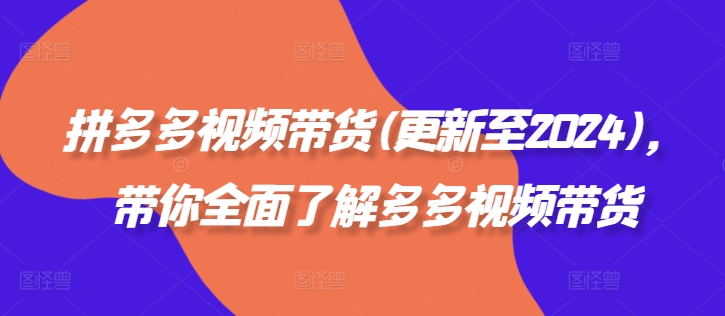 拼多多视频带货(更新至2024)，带你全面了解多多视频带货-情久项目网
