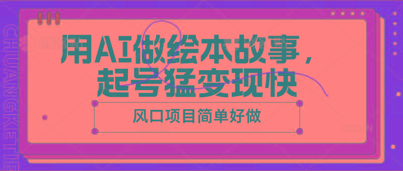 用AI做绘本故事，起号猛变现快，风口项目简单好做-情久项目网