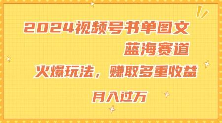 2024视频号书单图文蓝海赛道，火爆玩法，赚取多重收益，小白轻松上手，月入上万【揭秘】-情久项目网