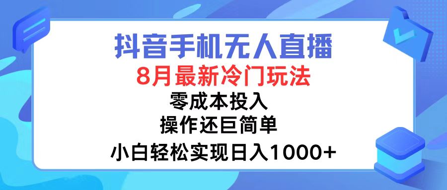 抖音手机无人直播，8月全新冷门玩法，小白轻松实现日入1000+，操作巨…-情久项目网
