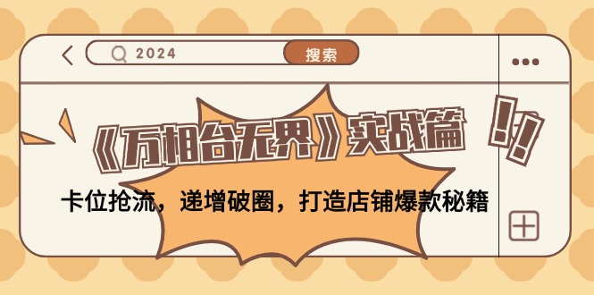 《万相台无界》实战篇：卡位抢流，递增破圈，打造店铺爆款秘籍-无水印-情久项目网