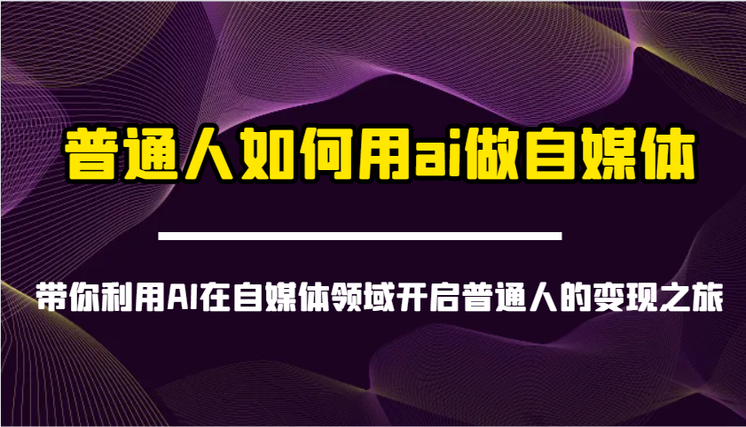普通人如何用ai做自媒体-带你利用AI在自媒体领域开启普通人的变现之旅-情久项目网