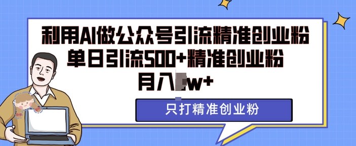 利用AI矩阵做公众号引流精准创业粉，单日引流500+精准创业粉，月入过w【揭秘】-情久项目网