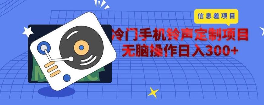 冷门手机铃声定制项目，通过信息差无脑操作日入300+-情久项目网