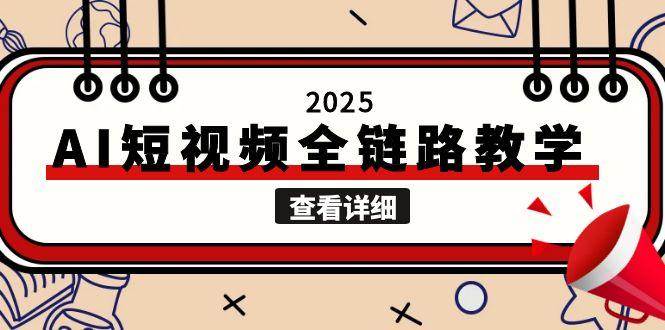 2025AI短视频全链路教学，文案图片视频生成，解决自媒体创作痛点-情久项目网